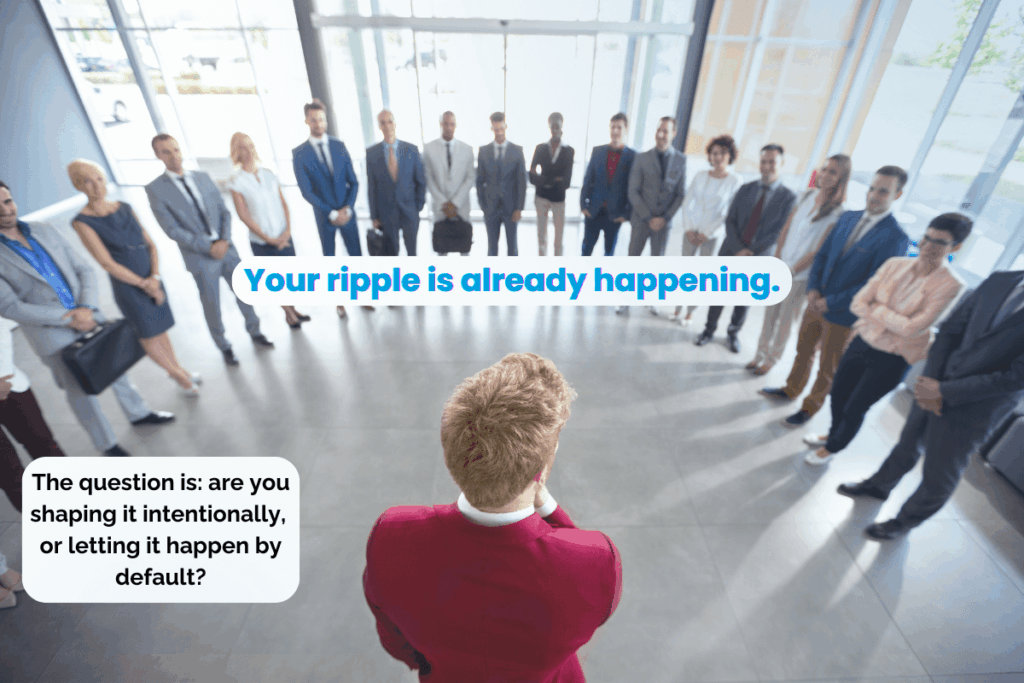 Leader addressing a team with text overlay: ‘Your ripple is already happening. The question is: are you shaping it intentionally, or letting it happen by default?’